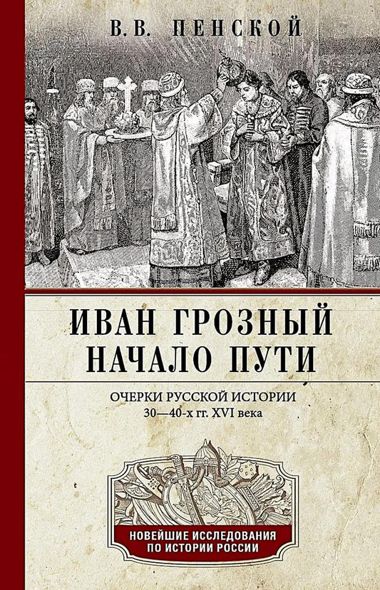 Иван Грозный. Начало пути. Очерки русской истории 30-40-х годов XVI века