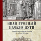 Иван Грозный. Начало пути. Очерки русской истории 30-40-х годов XVI века