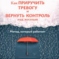 Как приручить тревогу и вернуть контроль над жизнью. Метод, который работает