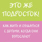 Это же подросток! Как жить и общаться с детьми, когда они взрослеют