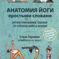Анатомия йоги простыми словами: Иллюстрированное пособие по упражнениям и асанам.