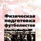 Физическая подготовка футболистов: Учебно-методическое пособие. 3-е изд