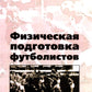 Физическая подготовка футболистов: Учебно-методическое пособие. 3-е изд