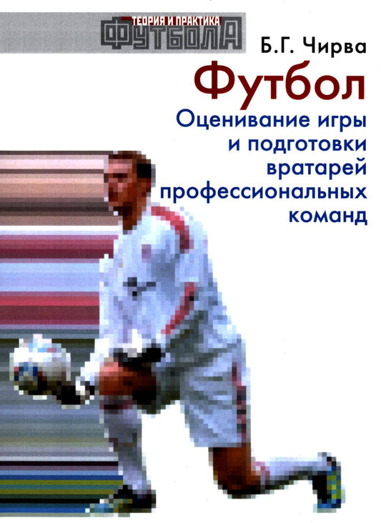 Футбол. Оценивание игры и подготовка вратарей профессиональной команды: Учебно-методическое пособие.