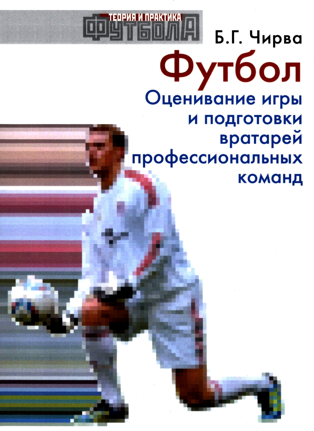 Футбол. Оценивание игры и подготовка вратарей профессиональной команды: Учебно-методическое пособие.
