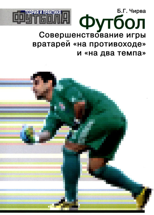 Футбол. Совершенствование игры вратарей «на противоходе» и «на два темпа»: Учебно-метод.пособие