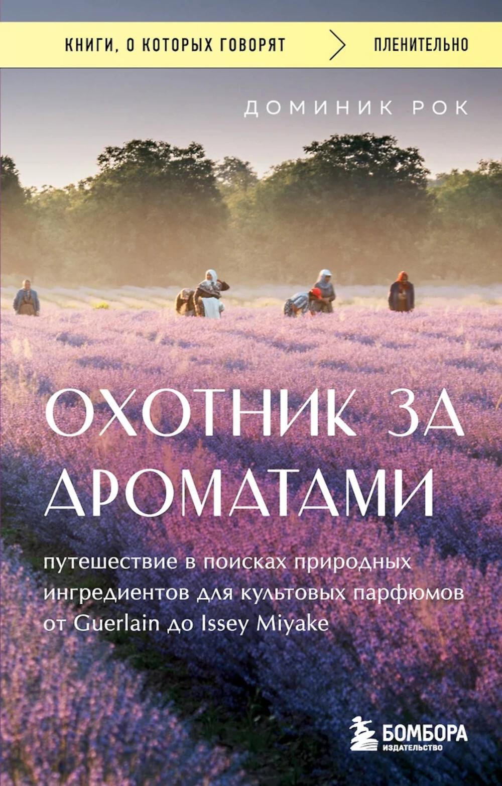 Охотник за ароматами. Путешествие в поисках ингредиентов для культовых парфюмов от Guerlain до Issey Miyake