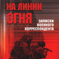 На линии огня. Записки военного корреспондента