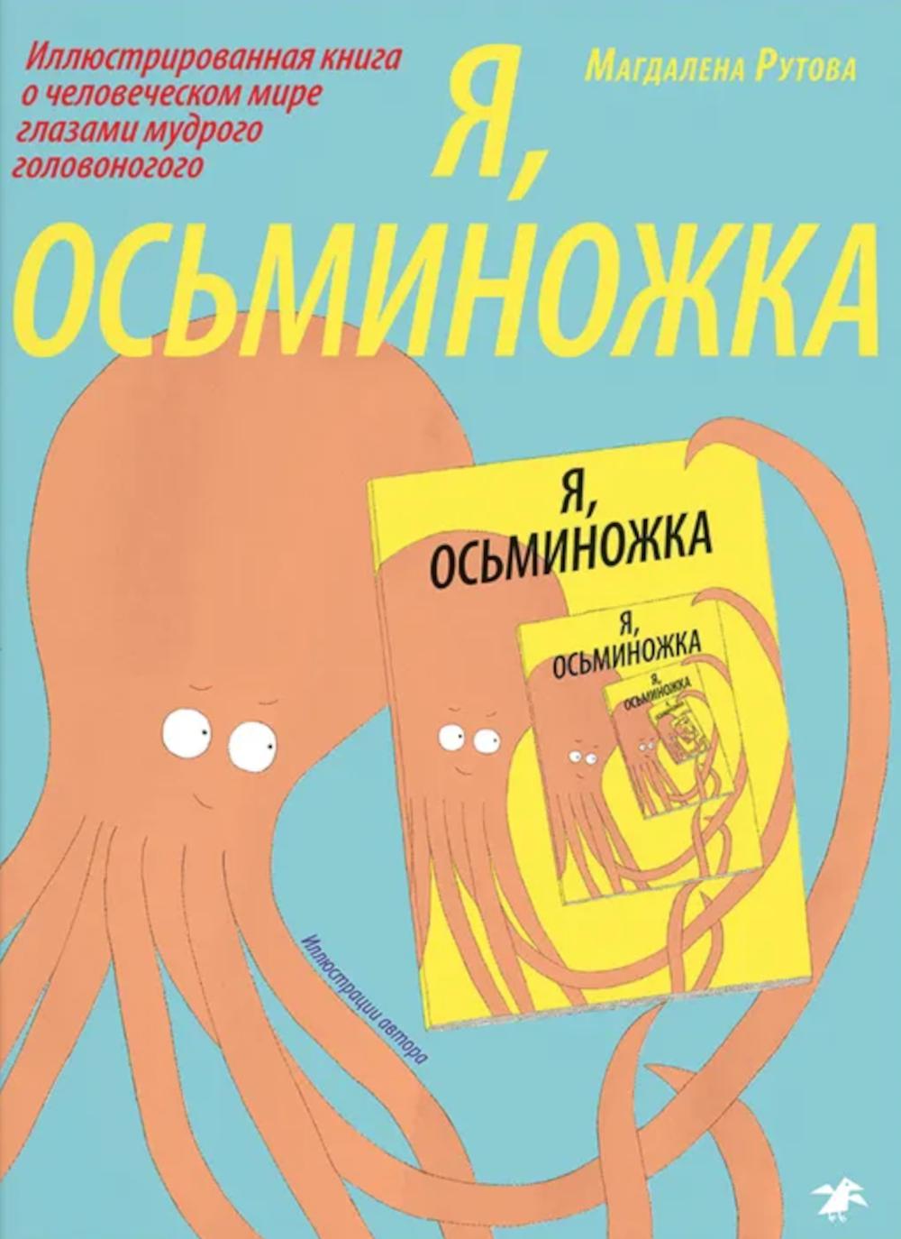 Я, осьминожка. Иллюстрированная книга о человеческом мире глазами мудрого головоногого