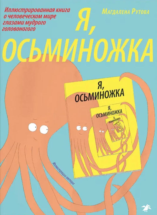 Я, осьминожка. Иллюстрированная книга о человеческом мире глазами мудрого головоногого