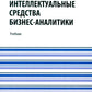 Интеллектуальные средства бизнес-аналитики: Учебник