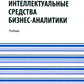 Интеллектуальные средства бизнес-аналитики: Учебник