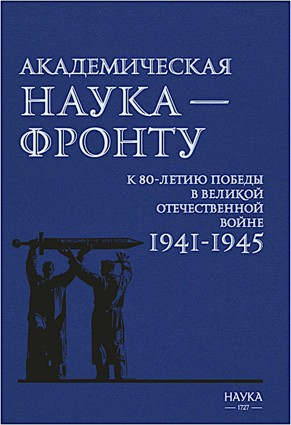 Академическая наука-фронту: К 80-летию Победы в Великой Отечественной войне 1941-1945. 2-е изд., доп
