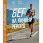Бег на личный рекорд. Как реализовать свой потенциал, не жертвуя физическим и ментальным здоровьем