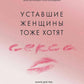 Уставшие женщины тоже хотят секса: книга для тех, кто слишком занят для любви, но не планирует сдаваться