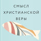 Смысл христианской веры. Ответы на вопросы ума и сердца