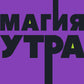 Магия утра. Как в первый час дня определяется ваш успех. 2-е изд., испр.и доп