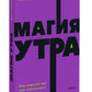 Магия утра. Как в первый час дня определяется ваш успех. 2-е изд., испр.и доп