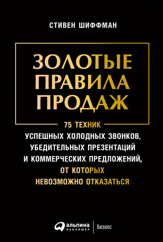 Золотые правила продаж: 75 техник успешных холодных звонков, убедительных пре...