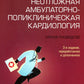 Неотложная амбулаторно-поликлиническая кардиология: краткое руководство. 3-е ...