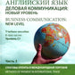 Английский язык. Деловая коммуникация: новый уровень = Business communication...