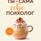 Ты - сама себе психолог: отпусти прошлое, полюби настоящее, создай желаемое б...