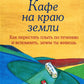 Кафе на краю земли. Как перестать плыть по течению и вспомнить, зачем ты живешь