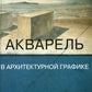 Акварель в архитектурной графике: Учебное пособие