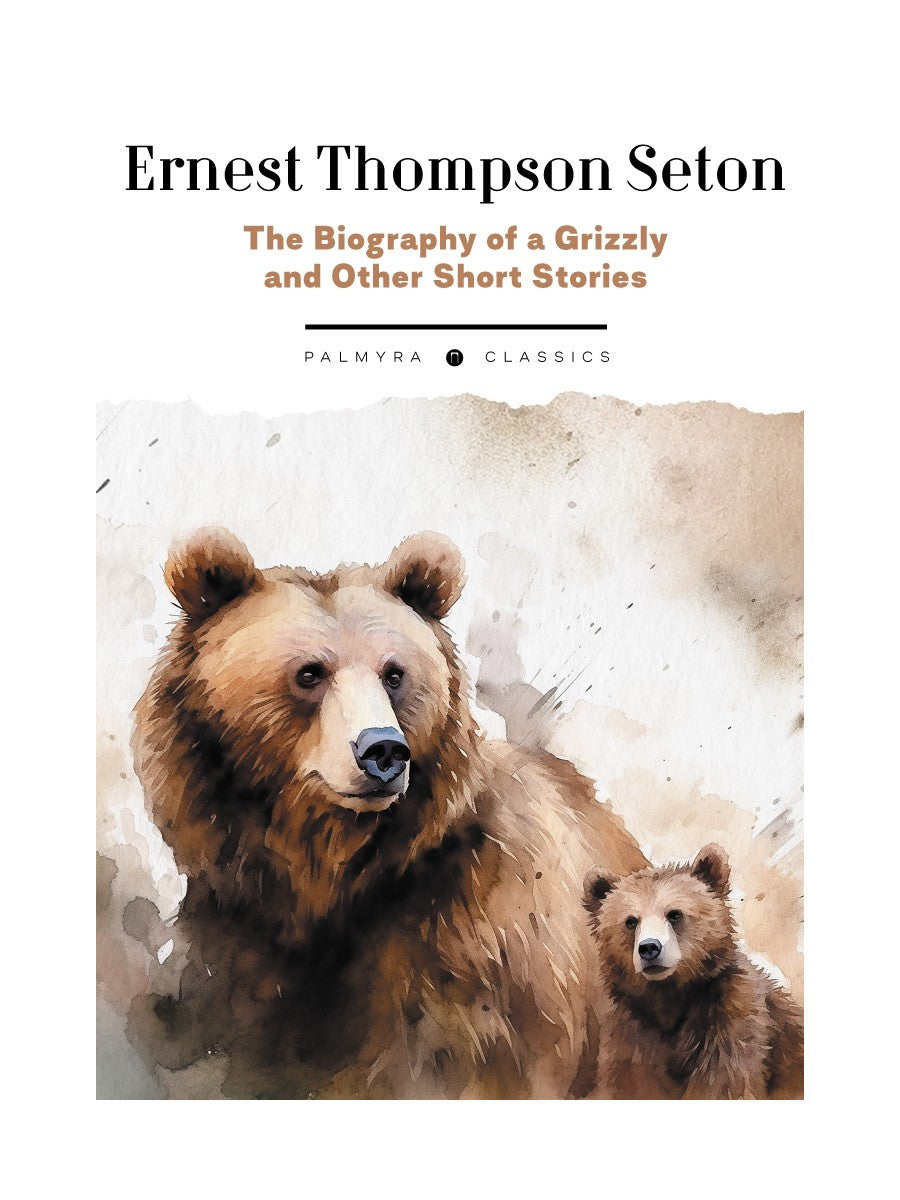 The Biography of a Grizzly and Other Short Stories: на англ.яз
