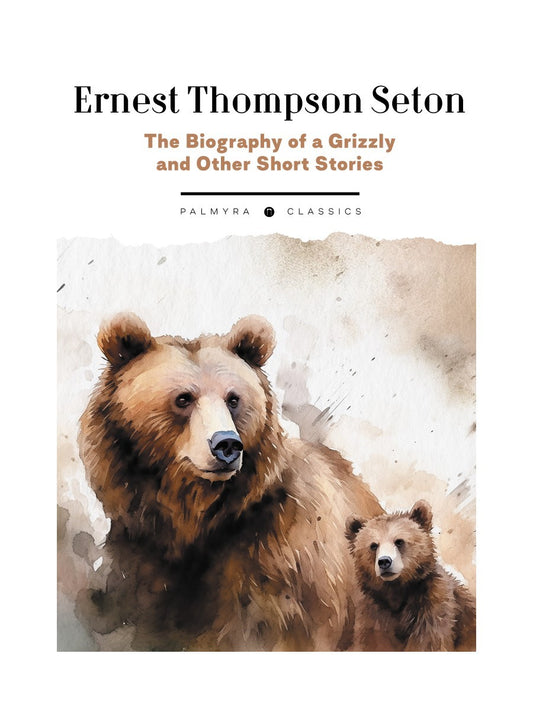 The Biography of a Grizzly and Other Short Stories: на англ.яз