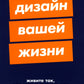 Дизайн вашей жизни: Живите так, как нужно именно вам