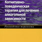 Когнитивно-поведенческая терапия для лечения алкогольной зависимости. Руковод...