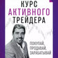 Курс активного трейдера: Покупай, продавай, зарабатывай