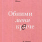 Обними меня крепче. 7 диалогов для любви на всю жизнь. 3-е изд