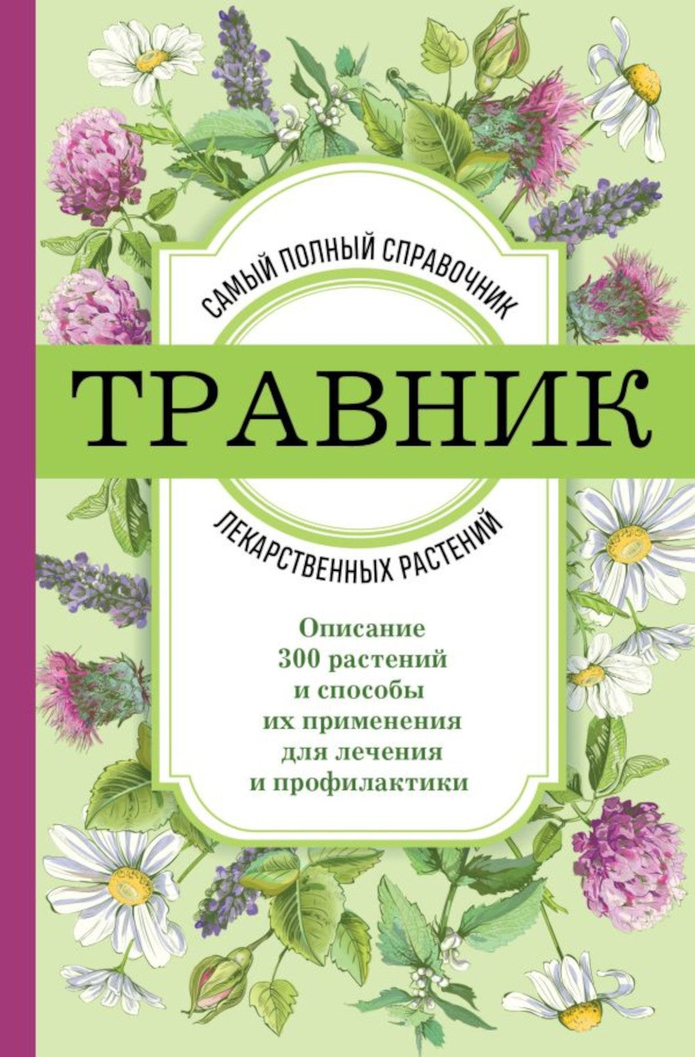 Травник: самый полный справочник лекарственных растений. Описание 300 растени...