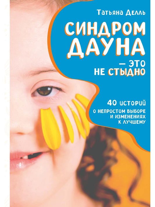 Синдром Дауна - это не стыдно: Как быть рядом с особенным ребенком и не потер...