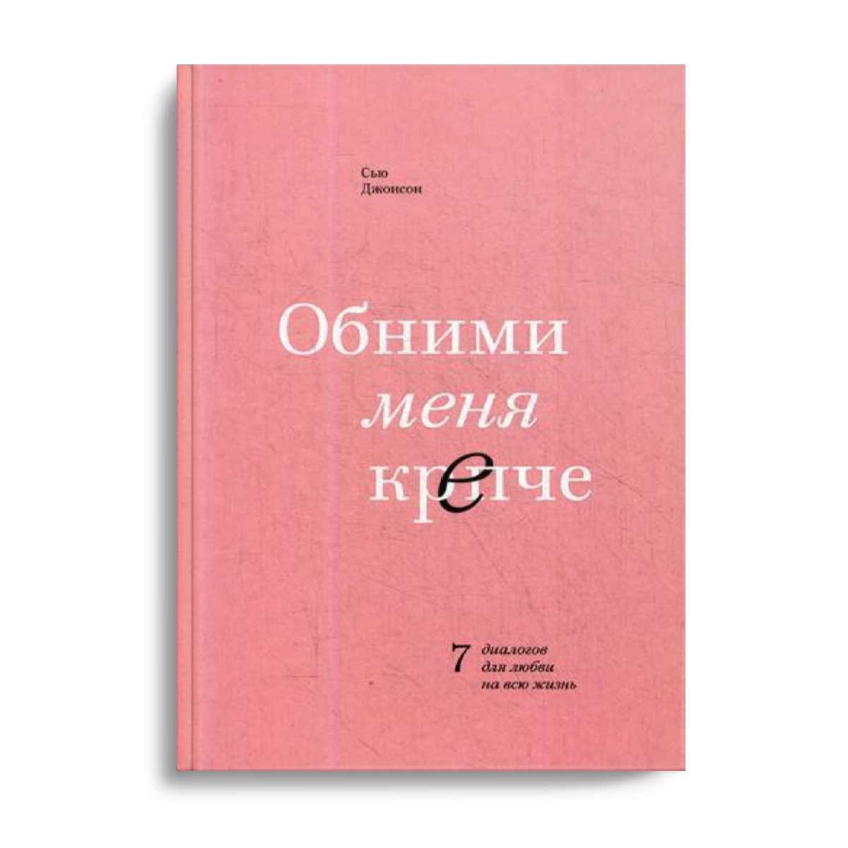 Обними меня крепче. 7 диалогов для любви на всю жизнь. 3-е изд