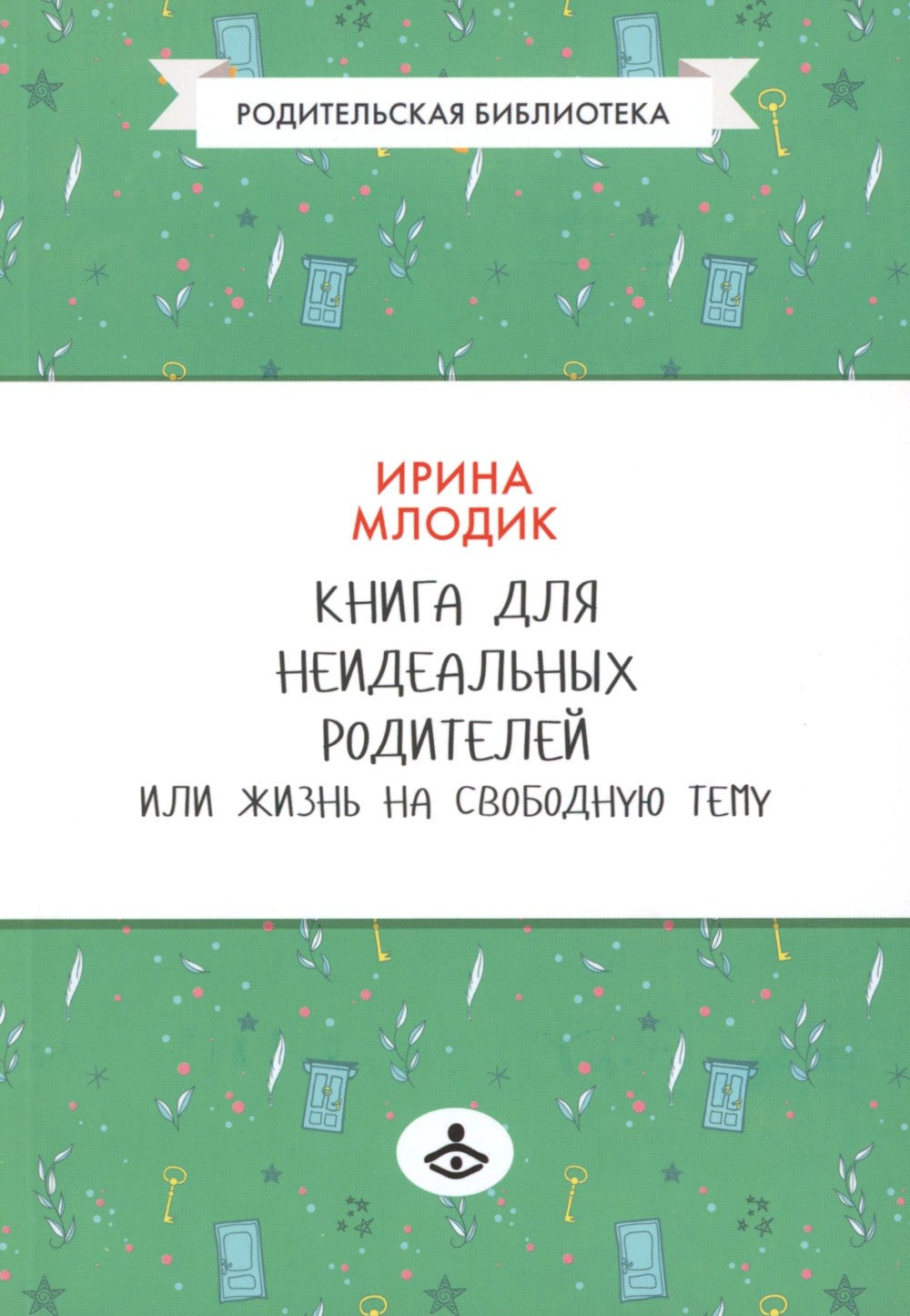 Книга для неидеальных родителей, или Жизнь на свободную тему. 13-е изд., испр