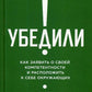 Убедили! Как заявить о своей компетентности и расположить к себе окружающих