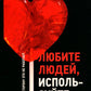 Любите людей, используйте вещи. В обратную сторону это не работает