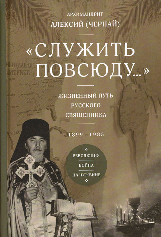 Служить повсюду…: Жизненный путь русского священника. 1899-1985. Революция. В...