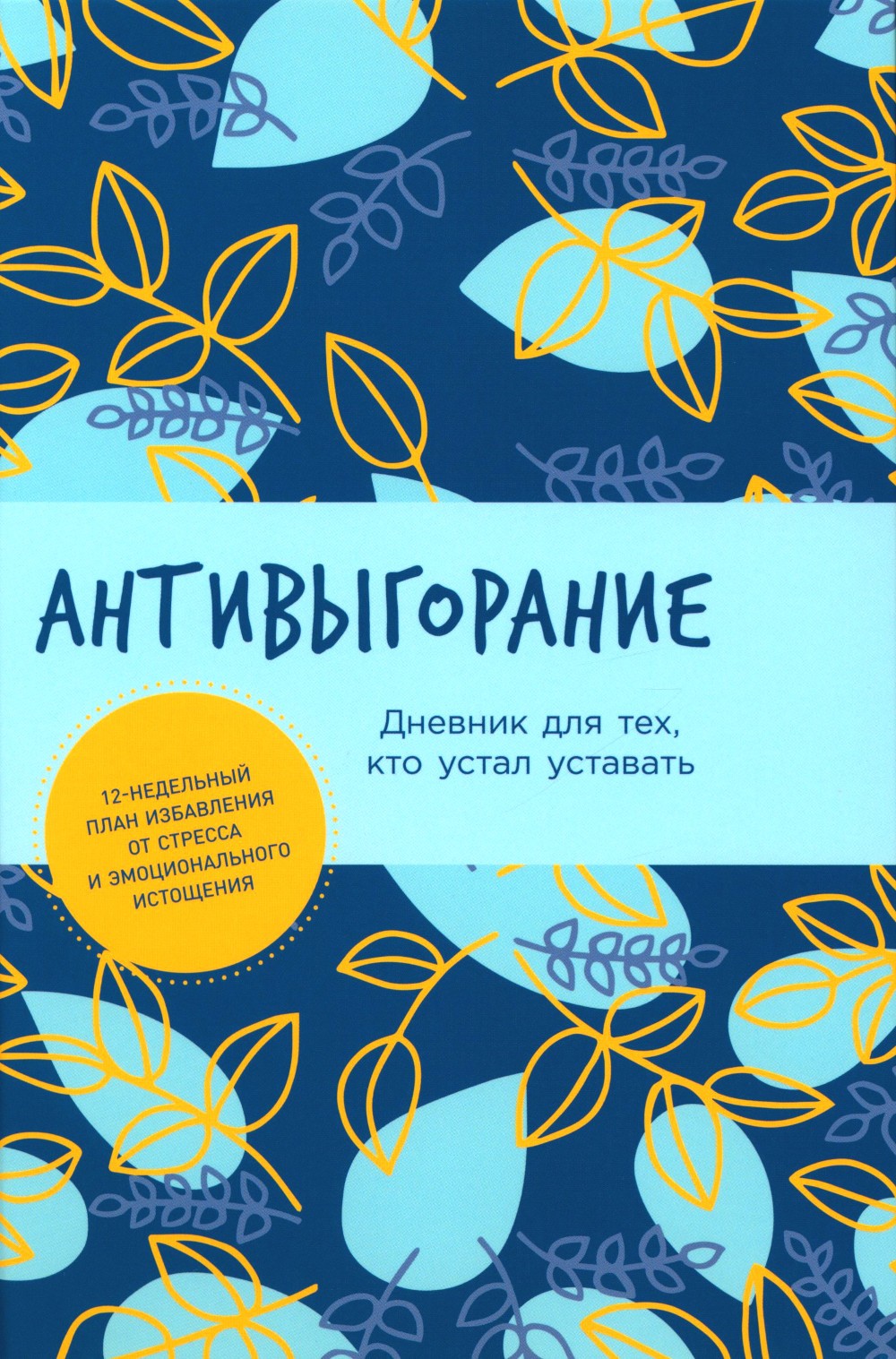 Антивыгорание: Дневник для тех, кто устал уставать. 12-недельный план избавле...