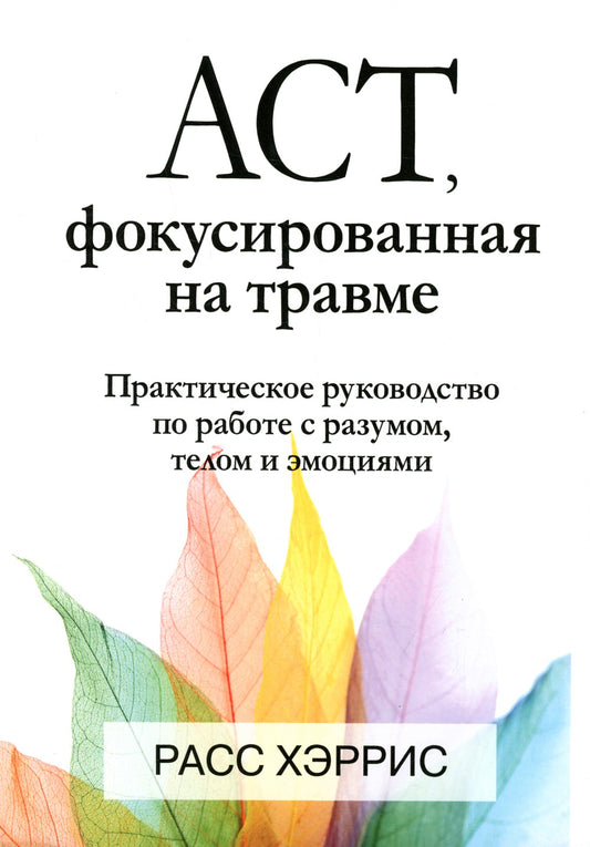 ACT, фокусированная на травме. Практическое руководство по работе с разумом, ...