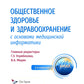Общественное здоровье и здравоохранение с основами медицинской информатики. Н...