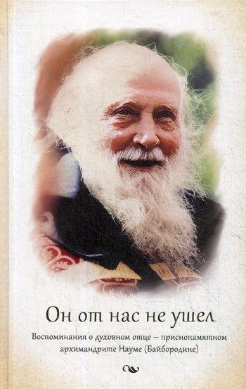 Он от нас не ушел. Воспоминания о духовном отце - архимандрите Науме (Байборо...