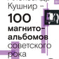 100 магнитоальбомов советского рока. Избранные страницы истории отечественног...