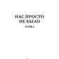 Нас просто не было. Т. 1