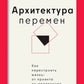 Архитектура перемен. Как перестроить жизнь: от проекта до реализации