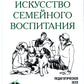 Искусство семейного воспитания. Педагогическое эссе. 7-е изд