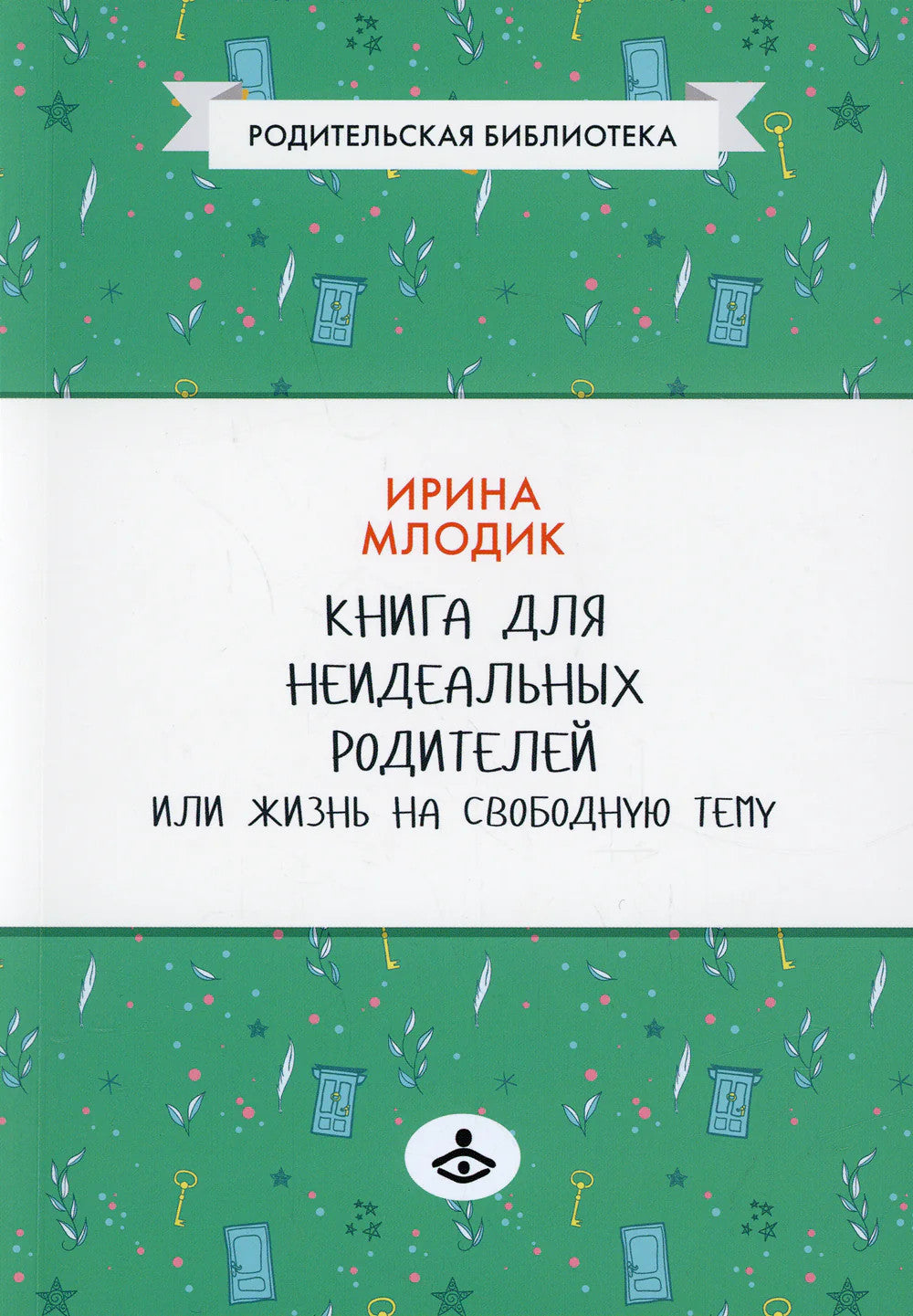 Книга для неидеальных родителей, или Жизнь на свободную тему. 13-е изд., испр